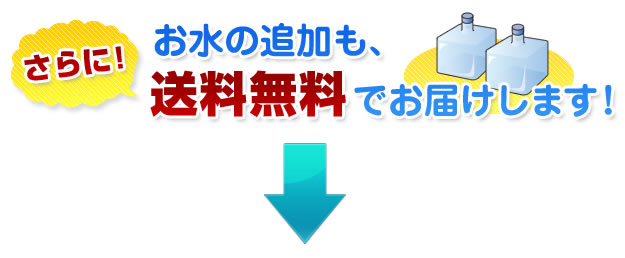 さらに！お水の追加も、送料無料でお届けします！