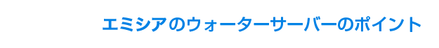 エミシアのウォーターサーバーのポイント