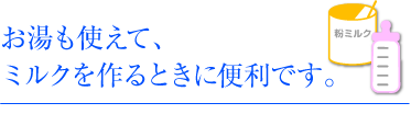 お湯も使えて、ミルクを作るときに便利です。