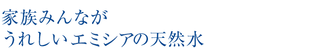 家族みんながうれしいエミシアの天然水