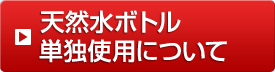 天然水ボトル単独使用について