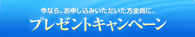 今なら、お申し込みいただいた方全員に、選べるプレゼントキャンペーン