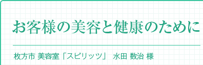 『お客様の美容と健康のために』枚方市 美容室「スピリッツ」水田 数治 様