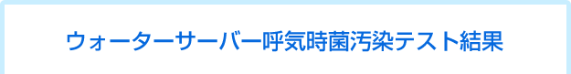 ウォーターサーバー呼気時菌汚染テスト結果